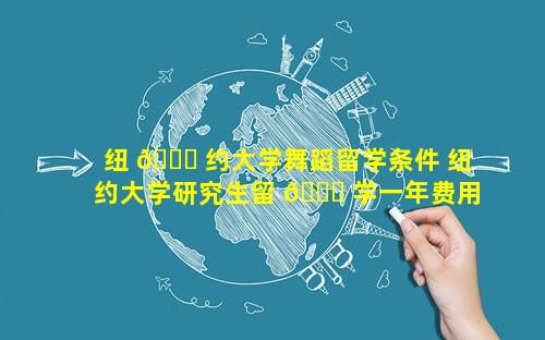 纽 🐞 约大学舞蹈留学条件 纽约大学研究生留 🐎 学一年费用